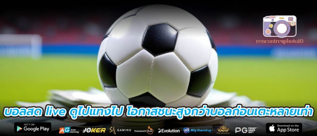 บอลสด live ดูไปแทงไป โอกาสชนะสูงกว่าบอลก่อนเตะหลายเท่า